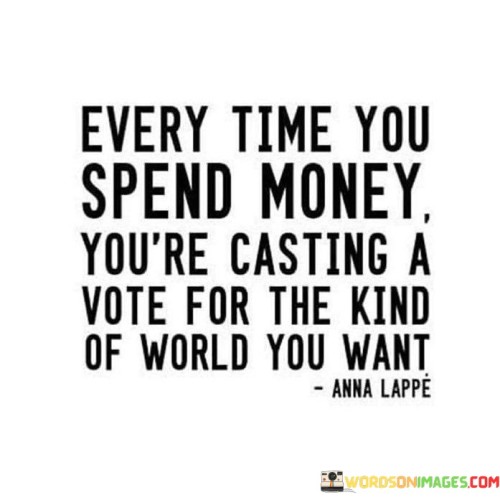 Every-Time-You-Spend-Money-Youre-Casing-A-Vote-Quotes.jpeg