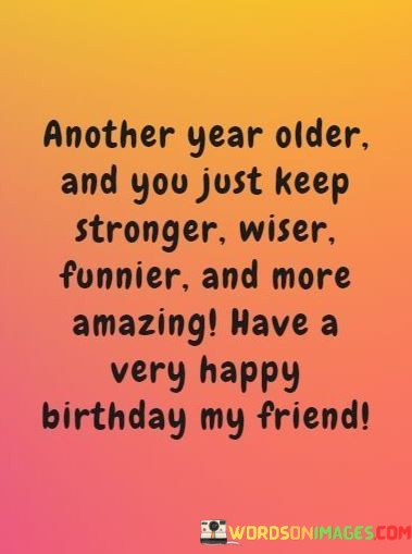 Another-Year-Older-And-You-Just-Keep-Stronger-Wiser-Funnier-And-More-Quotes.jpeg