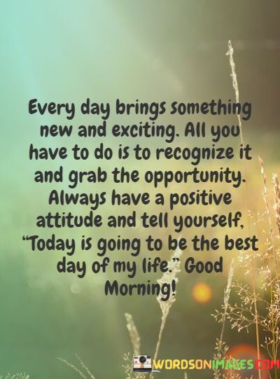 Every-Day-Brings-Something-New-And-Exciting-All-You-Have-To-Do-Quotes.jpeg