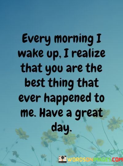 Every-Morning-I-Wake-Up-I-Realize-That-You-Are-The-Quotes.jpeg