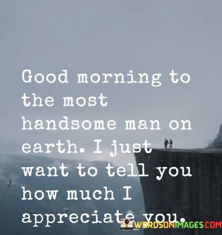 Good-Morning-To-The-Most-Handsome-Man-On-Earth-I-Just-Quotes.jpeg
