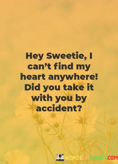 Hey-Sweetie-I-Cant-Find-My-Heart-Anywhere-Did-You-Quotes.jpeg
