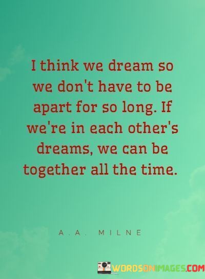 I-Think-We-Dream-So-We-Dont-Have-To-Be-Apart-Quotes.jpeg