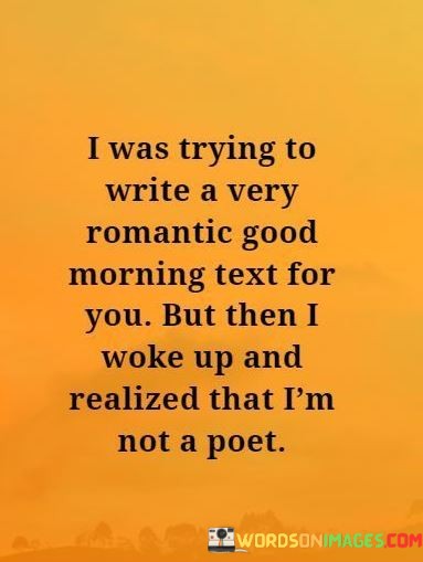 I-Was-Trying-To-Write-A-Very-Romantic-Good-Morning-Text-For-You-But-Then-I-Woke-Quotes.jpeg