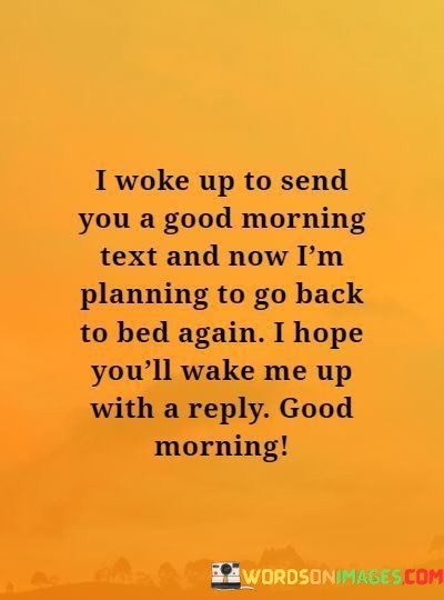 I-Woke-Up-To-Send-You-A-Good-Morning-Text-And-Now-Im-Planning-To-Go-Back-Quotes.jpeg