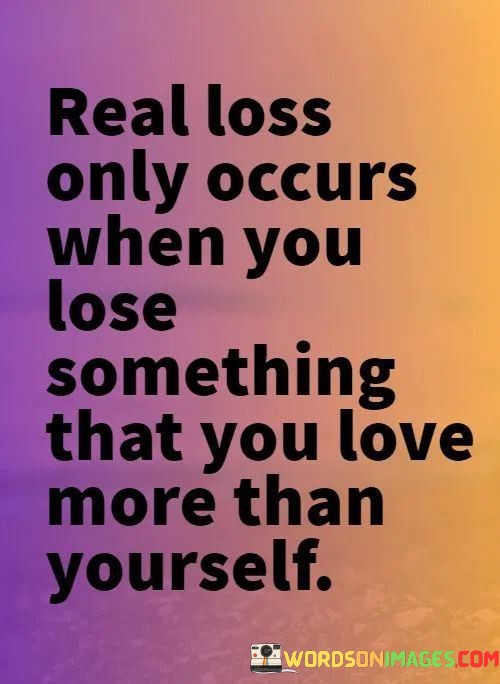 Real-Loss-Only-Occurs-When-You-Lose-Something-That-You-Quotes.jpeg