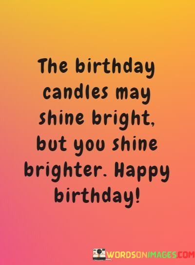 The-Birthday-Candles-May-Shine-Bright-But-You-Shine-Brighter-Quotes.jpeg