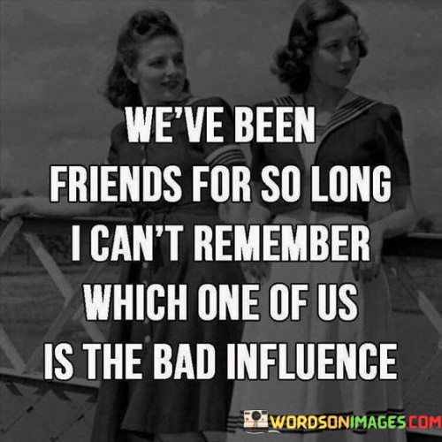 Weve-Been-Friend-For-So-Long-I-Cant-Remember-Which-Quotes.jpeg