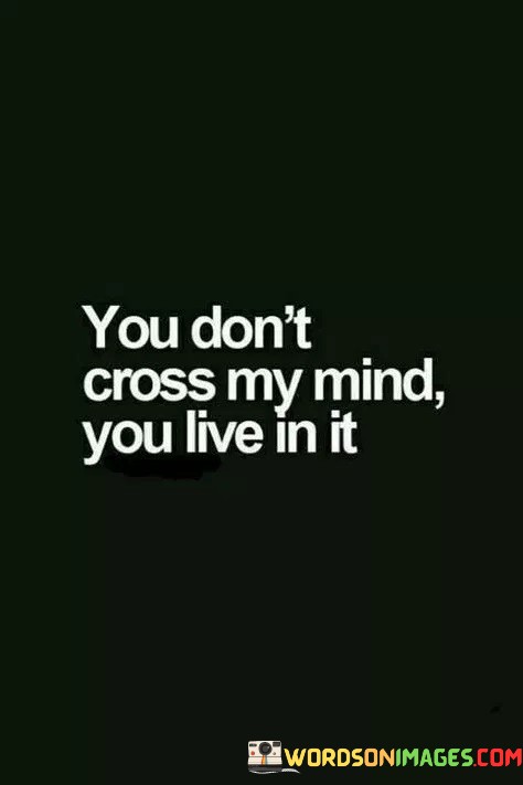 You-Dont-Cross-My-Mind-You-Live-In-It-Quotes.jpeg