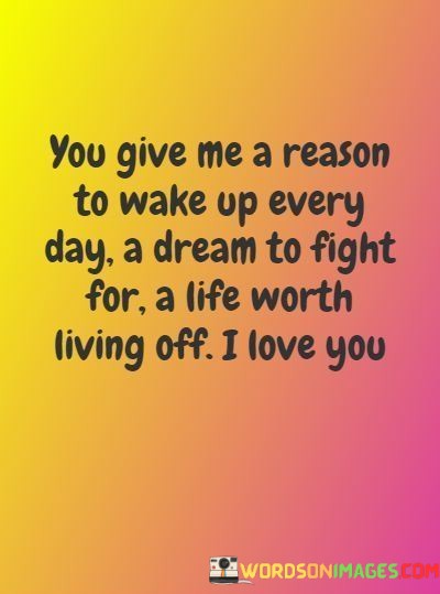 You-Give-Me-A-Reason-To-Wake-Up-Every-Day-A-Dream-Quotes.jpeg