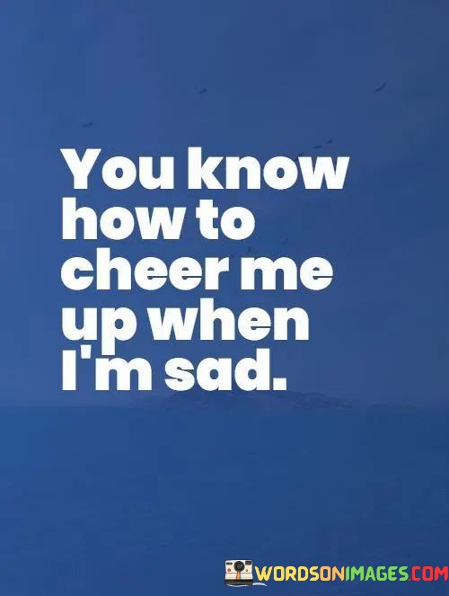 You-Know-How-To-Cheer-Me-Up-When-Im-Sad-Quotes.jpeg