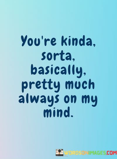 Youre-Kinda-Sorta-Basically-Pretty-Much-Always-On-My-Mind-Quotes.jpeg