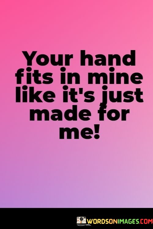 Your-Hand-Fits-In-Mine-Like-Its-Just-Made-For-Me-Quotes.jpeg