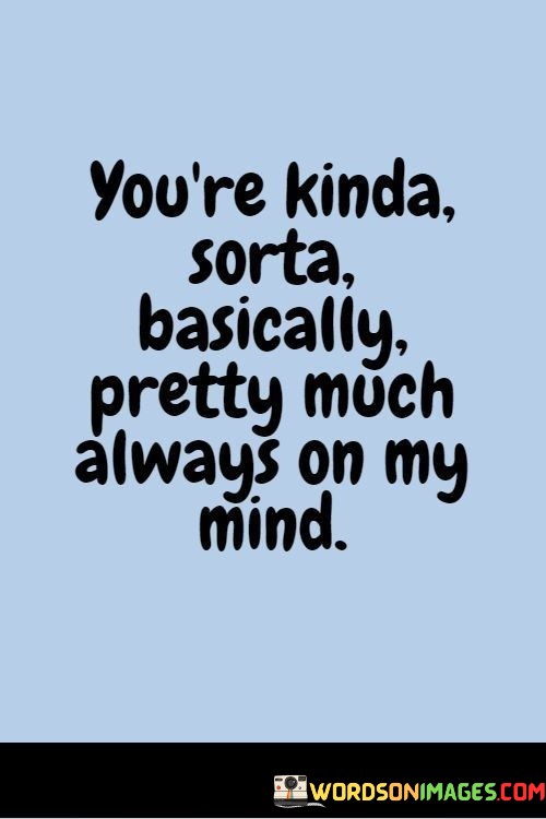 Youre-Kinda-Sorta-Basically-Pretty-Much-Always-On-My-Mind-Quotes.jpeg