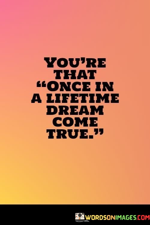 Youre-That-Once-In-A-Lifetime-Dream-Come-True-Quotes.jpeg
