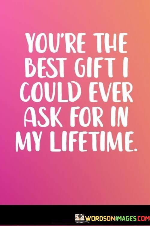 Youre-The-Best-Gift-I-Could-Ever-Ask-For-In-My-Lifetime-Quotes.jpeg