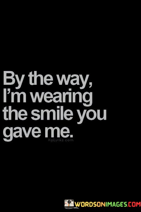By-The-Way-Im-Wearing-The-Smile-You-Gave-Me-Quotes.jpeg