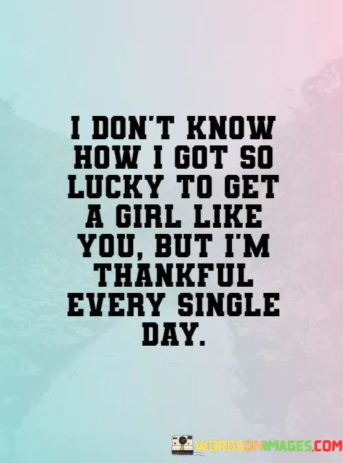 I-Dont-Know-How-I-Got-So-Lucky-To-Get-A-Girls-Like-You-Quotes.jpeg
