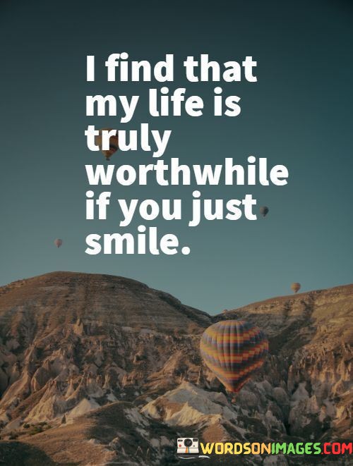 I-Find-That-My-Life-Is-Truly-Worthwhile-If-You-Just-Smile-Quotes.jpeg