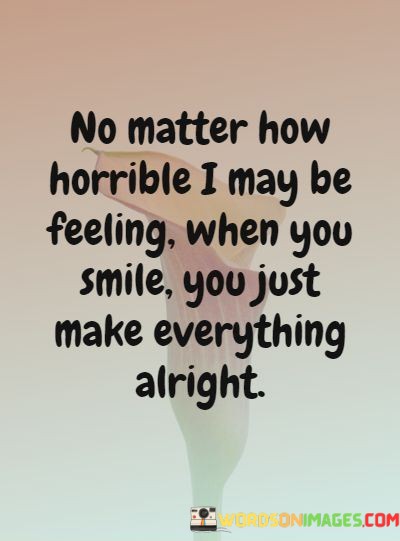 No-Matter-How-Horrible-I-May-Be-Feeling-When-You-Smile-Quotes.jpeg