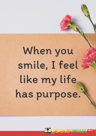 When-You-Smile-I-Feel-Like-My-Life-Has-Purpose-Quotes.jpeg