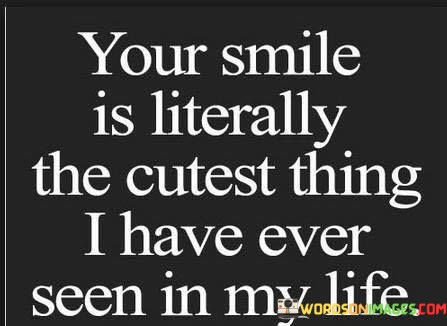 Your-Smile-Is-Literally-The-Cutest-Thing-I-Have-Ever-Seen-In-My-Life-Quotes.jpeg
