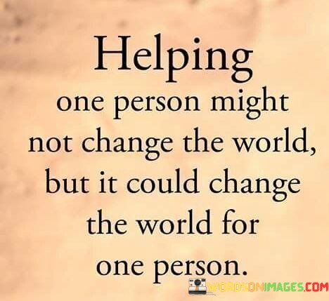 Helping-One-Person-Might-Not-Change-The-World-Quotes.jpeg