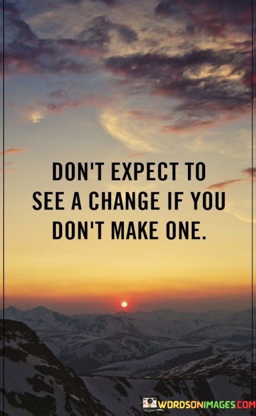 Dont-Except-To-See-A-Change-If-You-Dont-Make-One-Quotes.jpeg