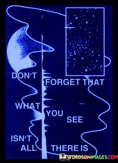 Dont-Forget-That-What-You-See-Isnt-All-There-Is-Quotes.jpeg