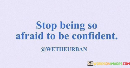 Stop-Being-So-Afraid-To-Be-Confident-Quotes.jpeg
