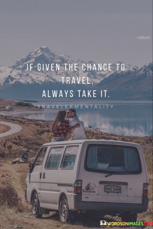 If-Given-The-Chance-To-Travel-Always-Take-It-Quotes.jpeg