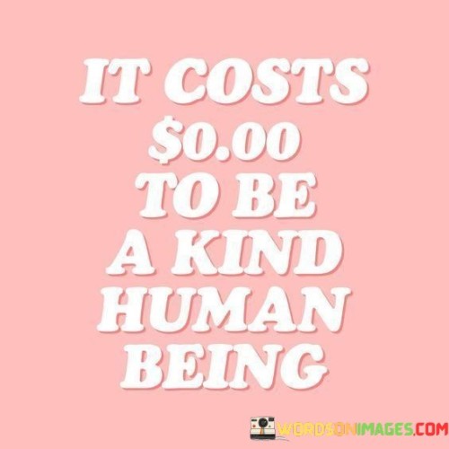 It-Costs-0-To-Be-A-Kind-Human-Being-Quotes.jpeg