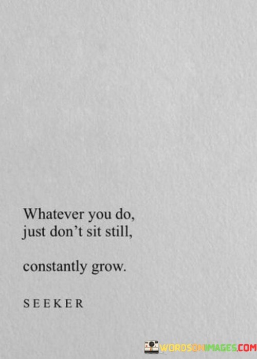 Whatever-You-Do-Just-Dont-Sit-Still-Constantly-Grow-Quotes.jpeg