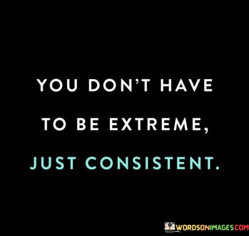 You-Dont-Have-To-Be-Extreme-Just-Consistent-Quotes.jpeg
