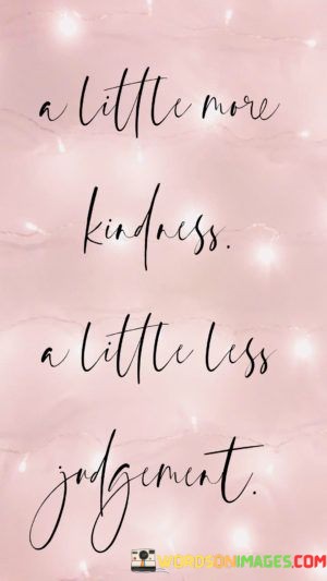 A-Little-More-Kindness-A-Little-Less-Judgement-Quotes.jpeg
