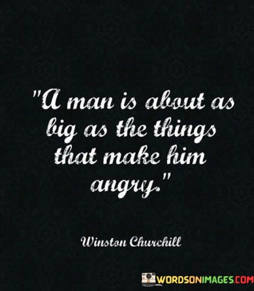 A-Man-Is-About-As-Big-As-The-Things-That-Make-Him-Angry-Quotes.jpeg
