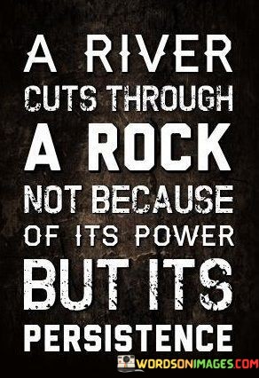 A-River-Cuts-Through-A-Rock-Not-Because-Of-Its-Power-Quotes.jpeg
