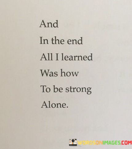 And-It-The-End-All-I-Learned-Was-How-To-Be-Strong-Alone-Quotes.jpeg