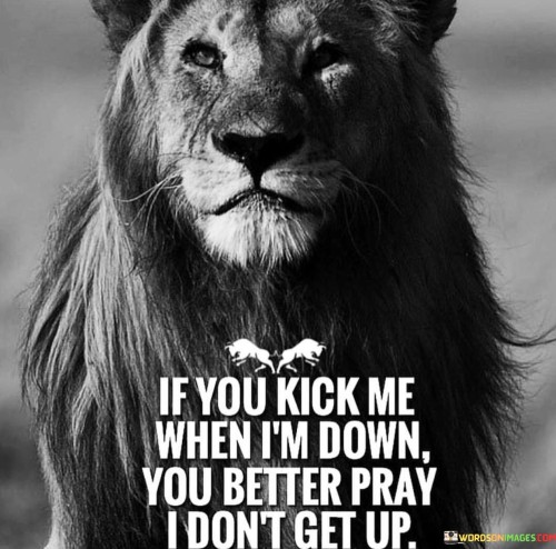 If-You-Kick-Me-When-Im-Down-You-Better-Pray-Quotes.jpeg