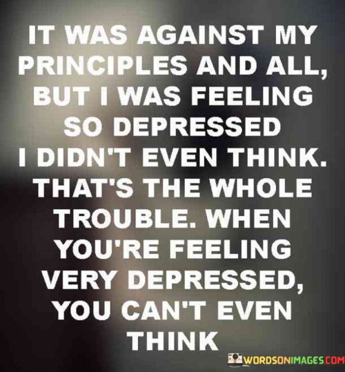 It-Was-Against-Principles-And-All-But-I-Was-Feeling-So-Depressed-Quotes.jpeg
