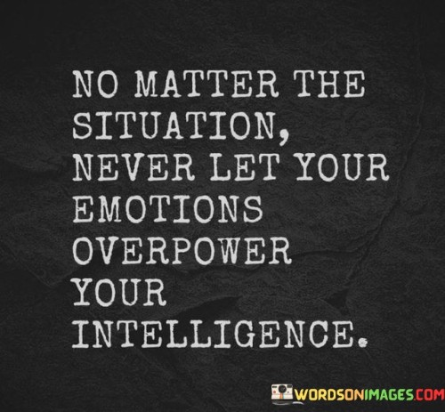 No-Matter-The-Situation-Never-Let-Your-Emotions-Overpower-Your-Intelligence-Quotes.jpeg