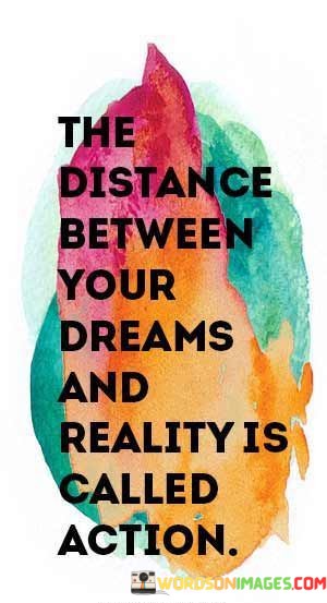 The-Distance-Between-Your-Dreams-And-Reality-Is-Called-Action-Quotes.jpeg