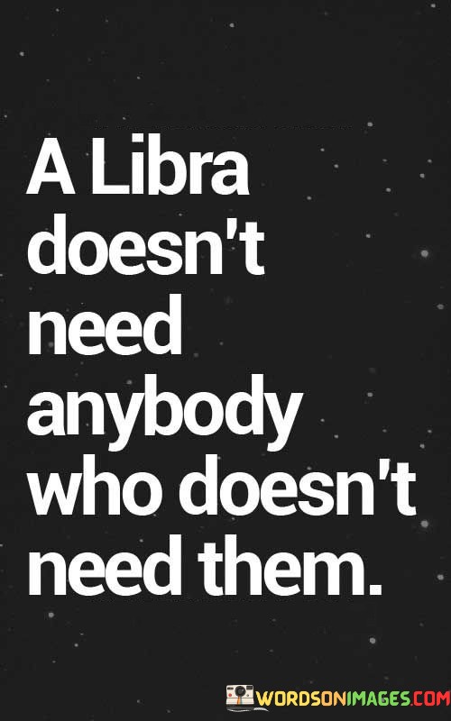 A-Libra-Doesnt-Need-Anybody-Who-Doesnt-Need-Them-Quotes.jpeg