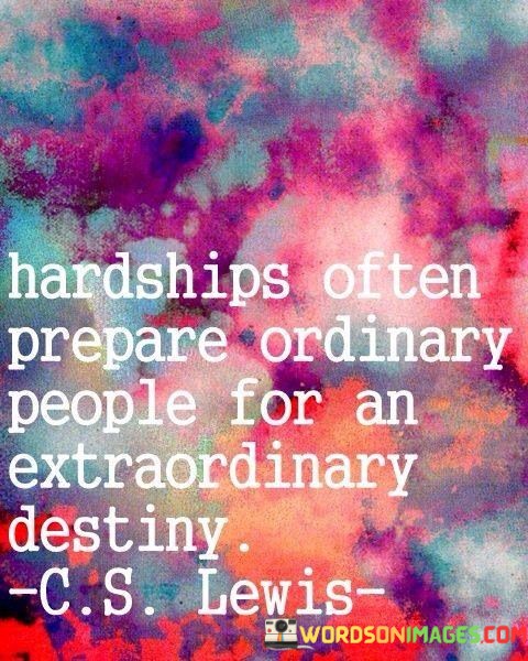 Hardships-Often-Prepare-Ordinary-People-For-An-Extraordinary-Destiny-Quotes.jpeg