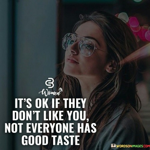 Its-Okay-If-They-Dont-Like-You-Not-Everyone-Has-Good-Taste-Quotes.jpeg