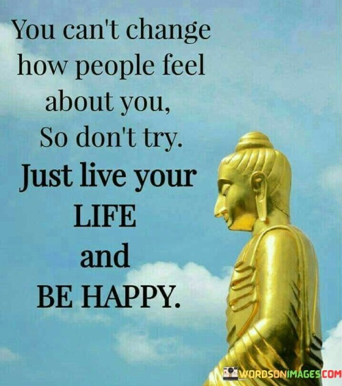You-Cant-Change-How-People-Feel-About-You-So-Dont-Try-Quotes.jpeg
