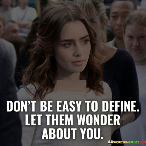 Dont-Be-Easy-To-Define-Let-Them-Wonder-About-You-Quotes.jpeg