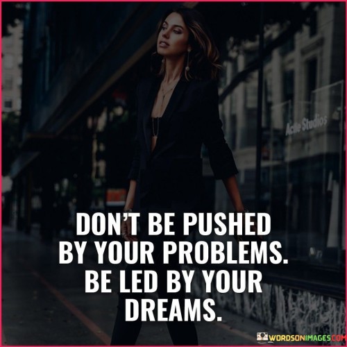 Dont-Be-Pushed-By-Your-Problems-Be-Led-By-Your-Dreams-Quotes.jpeg