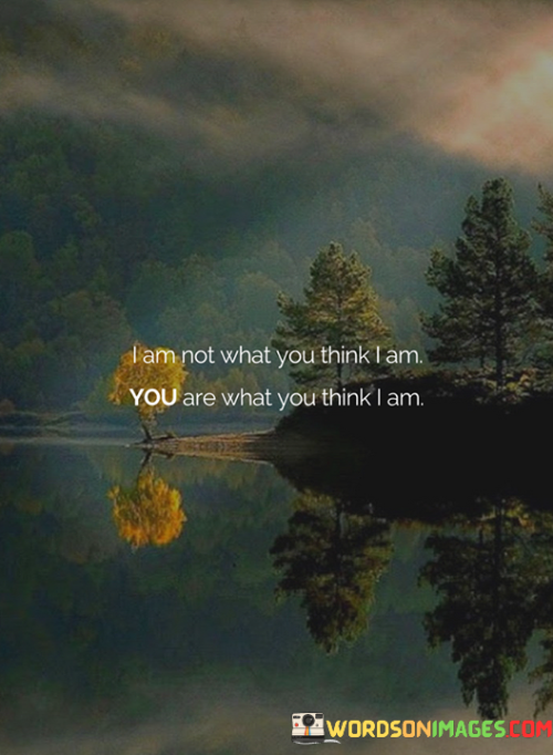 I-Am-Not-What-You-Think-I-Am-You-Are-What-You-Think-I-Am-Quotes.png