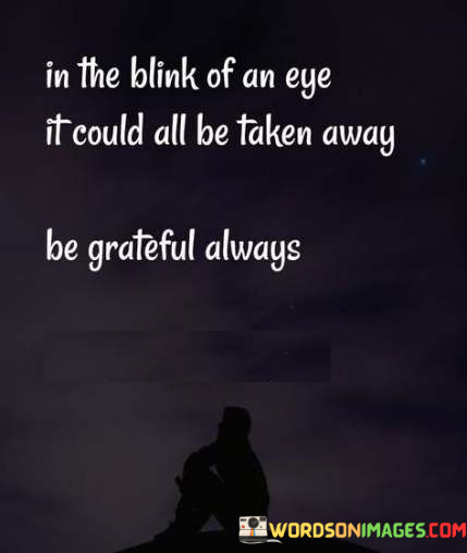 In-The-Blink-Of-An-Eye-It-Could-All-Be-Taken-Away-Be-Grateful-Always-Quotes.png